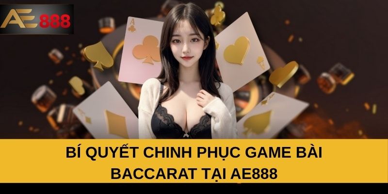 Bí quyết chinh phục game bài Baccarat tại AE888
