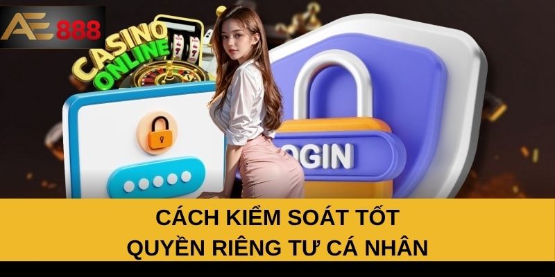 Cách kiểm soát tốt quyền riêng tư cá nhân