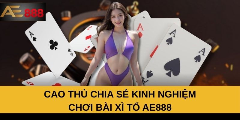 Cao thủ chia sẻ kinh nghiệm chơi bài xì tố AE888