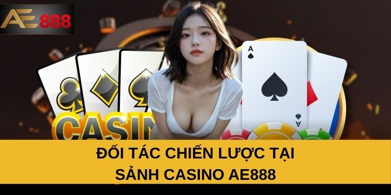 Đối tác chiến lược tại sảnh Casino AE888