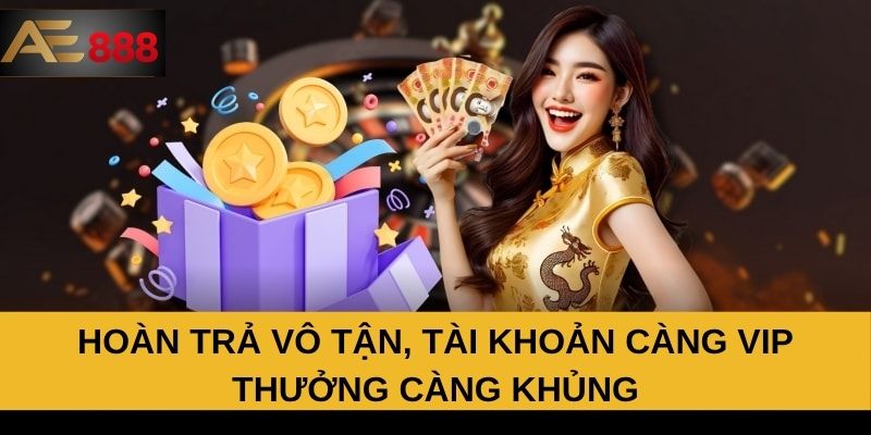 Hoàn trả vô tận, tài khoản càng VIP thưởng càng khủng