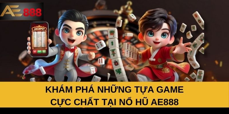 Khám phá những tựa game cực chất tại nổ hũ AE888