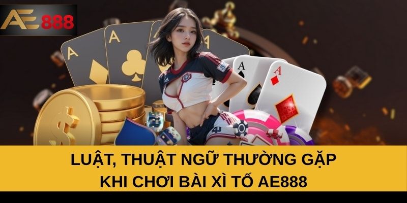 Luật, thuật ngữ thường gặp khi chơi bài xì tố AE888