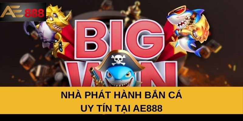 Nhà phát hành bắn cá uy tín tại AE888