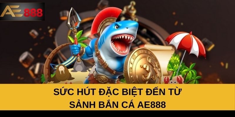 Sức hút đặc biệt đến từ sảnh bắn cá AE888