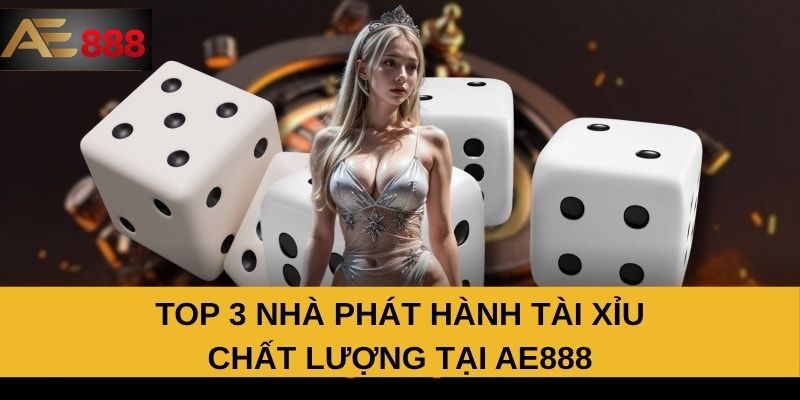 Top 3 nhà phát hành tài xỉu chất lượng tại AE888